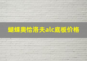 蝴蝶奥恰洛夫alc底板价格