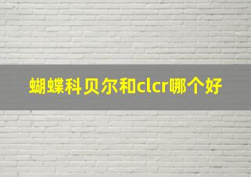 蝴蝶科贝尔和clcr哪个好