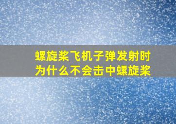 螺旋桨飞机子弹发射时为什么不会击中螺旋桨