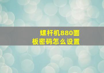 螺杆机880面板密码怎么设置