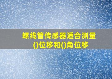 螺线管传感器适合测量()位移和()角位移