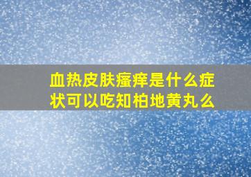 血热皮肤瘙痒是什么症状可以吃知柏地黄丸么