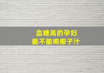 血糖高的孕妇能不能喝椰子汁