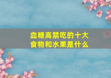 血糖高禁吃的十大食物和水果是什么