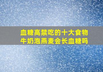 血糖高禁吃的十大食物牛奶泡燕麦会长血糖吗