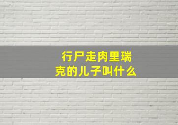 行尸走肉里瑞克的儿子叫什么