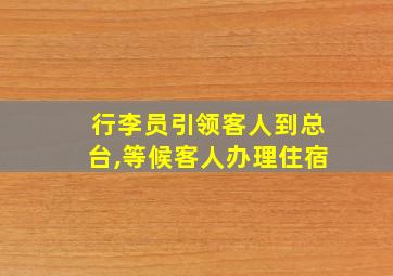 行李员引领客人到总台,等候客人办理住宿