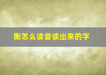 衡怎么读音读出来的字