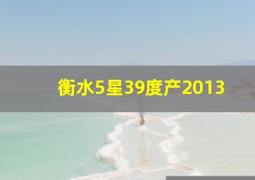 衡水5星39度产2013