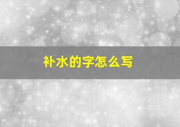 补水的字怎么写