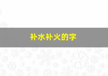 补水补火的字