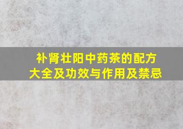 补肾壮阳中药茶的配方大全及功效与作用及禁忌