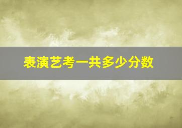 表演艺考一共多少分数