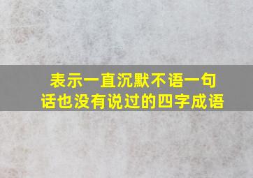 表示一直沉默不语一句话也没有说过的四字成语