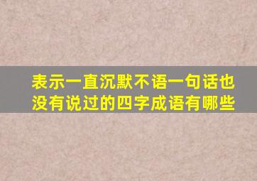 表示一直沉默不语一句话也没有说过的四字成语有哪些