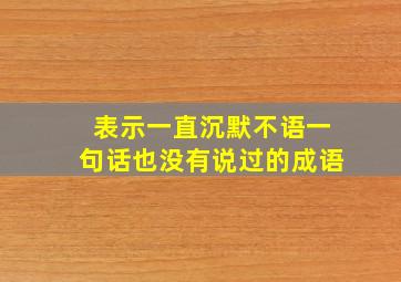 表示一直沉默不语一句话也没有说过的成语