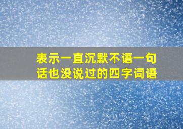 表示一直沉默不语一句话也没说过的四字词语