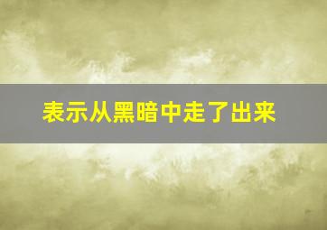 表示从黑暗中走了出来