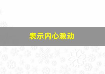 表示内心激动