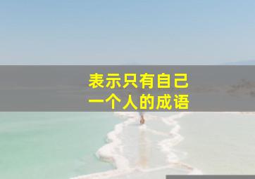 表示只有自己一个人的成语