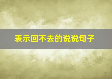 表示回不去的说说句子