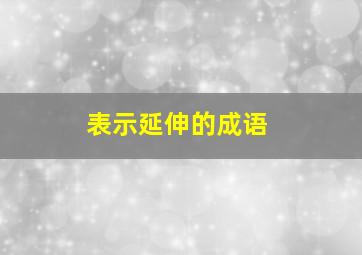 表示延伸的成语