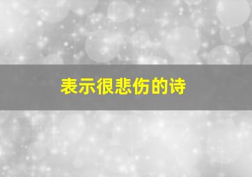 表示很悲伤的诗