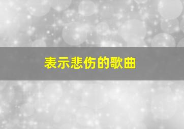 表示悲伤的歌曲