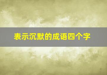 表示沉默的成语四个字