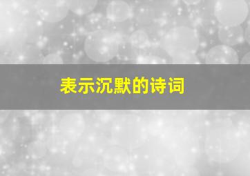 表示沉默的诗词