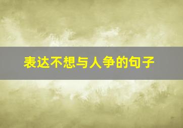 表达不想与人争的句子