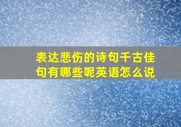 表达悲伤的诗句千古佳句有哪些呢英语怎么说