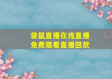 袋鼠直播在线直播免费观看直播回放