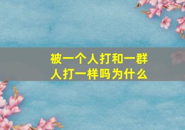 被一个人打和一群人打一样吗为什么