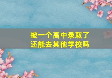 被一个高中录取了还能去其他学校吗