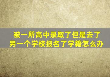 被一所高中录取了但是去了另一个学校报名了学籍怎么办