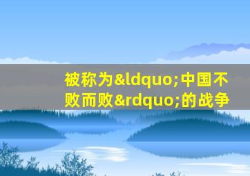 被称为“中国不败而败”的战争