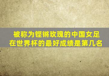 被称为铿锵玫瑰的中国女足在世界杯的最好成绩是第几名