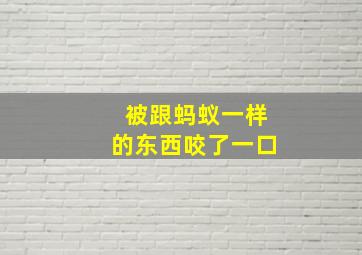 被跟蚂蚁一样的东西咬了一口