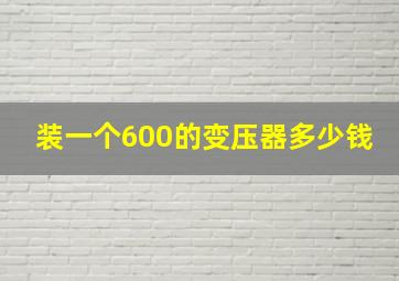 装一个600的变压器多少钱