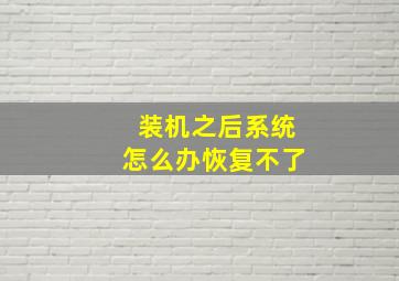 装机之后系统怎么办恢复不了