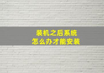 装机之后系统怎么办才能安装