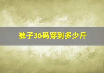 裤子36码穿到多少斤