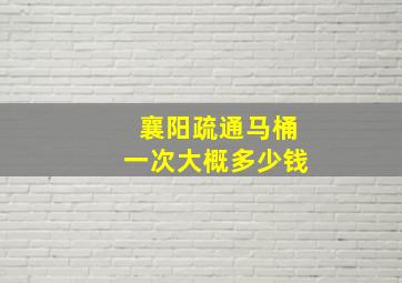 襄阳疏通马桶一次大概多少钱