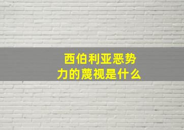 西伯利亚恶势力的蔑视是什么