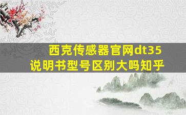 西克传感器官网dt35说明书型号区别大吗知乎