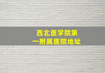 西北医学院第一附属医院地址