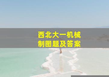 西北大一机械制图题及答案