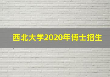 西北大学2020年博士招生