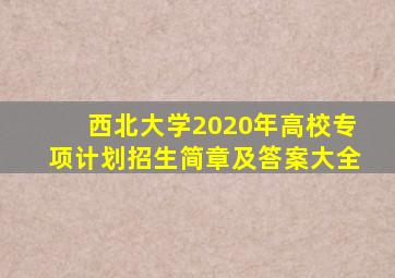 西北大学2020年高校专项计划招生简章及答案大全